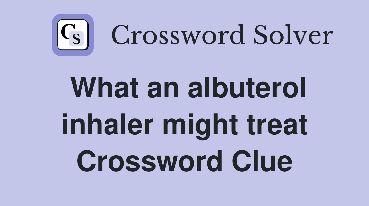 What an albuterol inhaler might treat Crossword Clue Answers